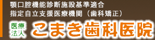顎口腔機能診断施設基準適合 指定自立支援医療機関（歯科矯正） 医療法人　こまき歯科医院